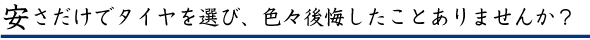 安さでけでタイヤを選び失敗したことありませんか？