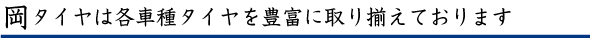 岡タイヤは各種タイヤを豊富に取り揃えております
